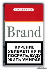 КУРЕНИЕ УБИВАЕТ! ну и посрать,буду жить умирая