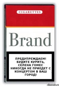Предупреждаем! Будите курить, Селена Гомес никогда не приедет с концертом в Ваш город!