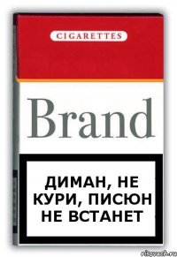 Диман, не кури, писюн не встанет