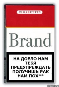 на доело нам тебя предупреждать получишь рак нам пох**