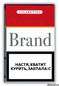 Настя,хватит курить,заепала:с