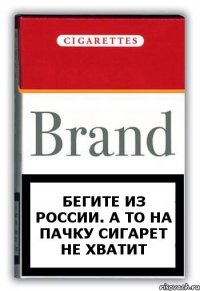 Бегите из России. А то на пачку сигарет не хватит
