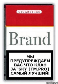 Мы предупреждаем вас что клан Ja`Sky [Tm.pro] Самый лучший!