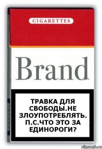 Травка для свободы.Не злоупотреблять. П.С.Что это за единороги?