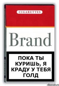 Пока ты куришь, я краду у тебя голд
