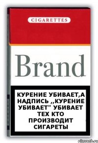 Курение убивает,а надпись ,,курение убивает" убивает тех кто производит сигареты