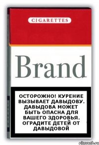 осторожно! курение вызывает Давыдову. Давыдова может быть опасна для вашего здоровья. оградите детей от Давыдовой