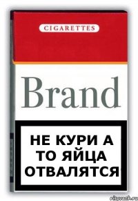 НЕ КУРИ А ТО ЯЙЦА ОТВАЛЯТСЯ