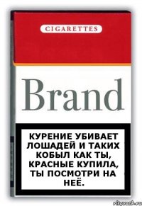 Курение убивает лошадей и таких кобыл как ты, красные купила, ты посмотри на неё.