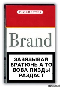 ЗАВЯЗЫВАЙ БРАТЮНЬ А ТО ВОВА ПИЗДЫ РАЗДАСТ