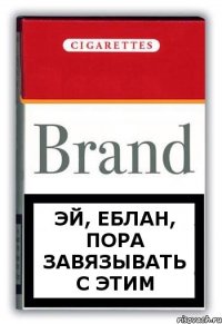 Эй, еблан, пора завязывать с этим