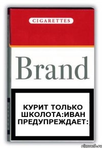 курит только школота:Иван предупреждает: