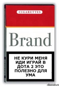 Не кури меня иди играй в дота 2 это полезно для ума
