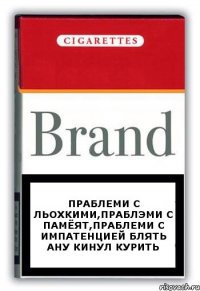 праблеми с льохкими,праблэми с памёят,праблеми с импатенцией блять ану кинул курить