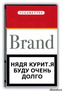 Нядя курит.Я буду очень долго