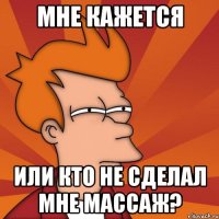 мне кажется или кто не сделал мне массаж?