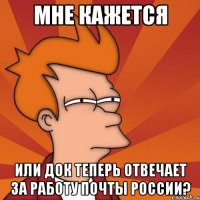 мне кажется или док теперь отвечает за работу почты россии?