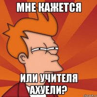 мне кажется или учителя ахуели?