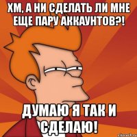 хм, а ни сделать ли мне еще пару аккаунтов?! думаю я так и сделаю!