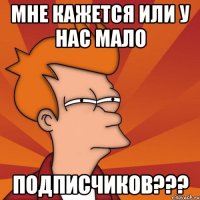 мне кажется или у нас мало подписчиков???