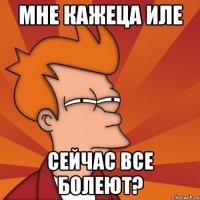 мне кажеца иле сейчас все болеют?