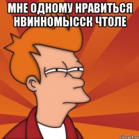 мне одному нравиться нвинномысск чтоле 
