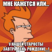 мне кажется или... у нашей старосты завтра день рождение...!