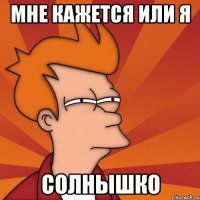 мне кажется или я солнышко
