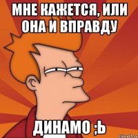 мне кажется, или она и вправду динамо ;ь