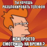 ты хочешь разблокировать телефон или просто смотришь на время ?