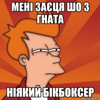 мені заєця шо з гната ніякий бікбоксер