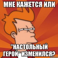 мне кажется или "настольный герой" изменился?