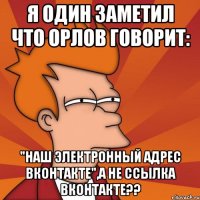 я один заметил что орлов говорит: "наш электронный адрес вконтакте",а не ссылка вконтакте??