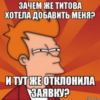 зачем же титова хотела добавить меня? и тут же отклонила заявку?