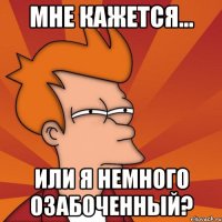 мне кажется... или я немного озабоченный?