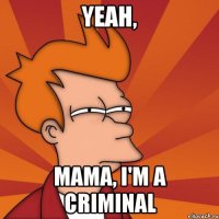 yeah, mama, i'm a criminal