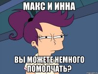 макс и инна вы можете немного помолчать?