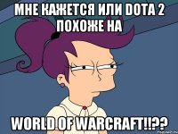 мне кажется или dota 2 похоже на world of warcraft!!??