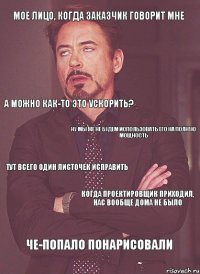 Мое лицо, когда заказчик говорит мне А можно как-то это ускорить? Ну мы же не будем использовать его на полную мощность Тут всего один листочек исправить Когда проектировщик приходил, нас вообще дома не было Че-попало понарисовали