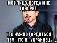 моё лицо, когда мне говорят, что нужно гордиться тем, что я - украинец