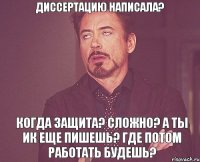 Диссертацию написала? когда защита? Сложно? а ты ИК еще пишешь? где потом работать будешь?