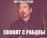 Мое лицо когда Звонят с работы