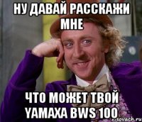 ну давай расскажи мне что может твой yamaxa bws 100