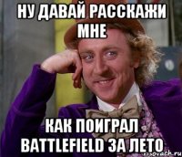 ну давай расскажи мне как поиграл battlefield за лето