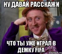 ну давай расскажи что ты уже играл в демку fifa