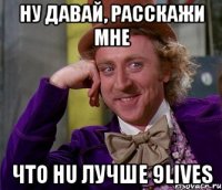 ну давай, расскажи мне что hu лучше 9lives