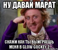 ну давай марат скажи как ты выиграешь меня в glow gockey 2