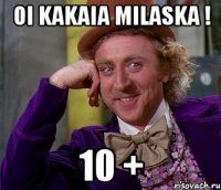 oi kakaia milaska ! 10 +