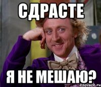 сдрасте я не мешаю?