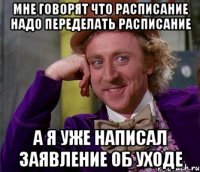 мне говорят что расписание надо переделать расписание а я уже написал заявление об уходе